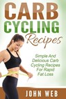 Carb Cycling: Carb Cycling Recipes - Simple And Delicious Carb Cycling Recipes For Rapid Fat Loss - John Web - 9781514377185
