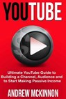 YouTube: Ultimate YouTube Guide To Building A Channel, Audience And To Start Mak - Andrew McKinnon - 9781514846087