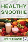 Healthy Smoothie: Protein Smoothies, Fruit Smoothies, Veggie Smoothies (Cleanse, Detox, Weight Loss) - Joseph Aktinson - 9781515016373