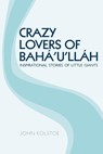 Crazy Lovers of Bahá'u'lláh: Inspirational Stories of Little Giants - John Kolstoe - 9781515288138