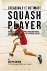 Creating the Ultimate Squash Player: Discover the Secrets Used by the Best Professional Squash Players and Coaches to Improve Your Conditioning, Nutri - Correa (Professional Athlete and Coach) - 9781515346609
