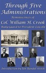 Through Five Administrations - William H Crook - 9781515423218