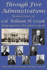 Through Five Administrations - William H Crook - 9781515423324