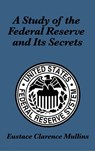 A Study of the Federal Reserve and Its Secrets - Eustace Clarence Mullins - 9781515432111