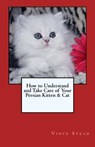 How to Understand and Take Care of Your Persian Kitten & Cat - Vince Stead - 9781516304660