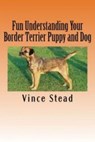 Fun Understanding Your Border Terrier Puppy and Dog - Vince Stead - 9781516317738