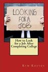 How to Look for a Job After Completing College - Kym Kostos - 9781516328550