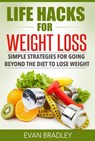 Life Hacks For Weight Loss: Simple Strategies for Going Beyond The Diet to Lose Weight - Evan Bradley - 9781516328581