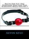 Recipe For Fun: One Dominant Male and Two Submissive Males Volume 2 - Kevin Kyle - 9781516329595