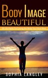 Body Image Beautiful: 18 Life Hacks for Loving the Body You Have Now - Sophia Langley - 9781516354504