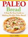 Paleo Bread A Step-By-Step Guide to Making Healthy Paleo Bread - Lisa A Miller - 9781516375066