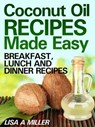Coconut Oil Recipes Made Easy: Breakfast, Lunch and Dinner Recipes - Lisa A Miller - 9781516392834