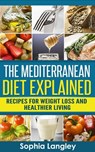 The Mediterranean Diet Explained: Recipes For Weight Loss And Healthier Living - Sophia Langley - 9781516396924