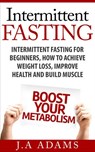 Intermittent Fasting: Intermittent Fasting for Beginners, How to Achieve Weight Loss, Improve Health and Build Muscle. - J.A Adams - 9781516399734