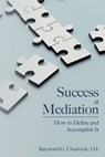 Success at Mediation: How to Define and Accomplish It - Raymond G. Chadwick Jd - 9781516841165