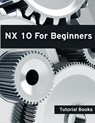 NX 10 For Beginners - Tutorial Books - 9781516923854