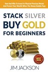 Stack Silver Buy Gold For Beginners: How And Why To Invest In Physical Precious Metals And Protect Your Wealth When The Money Bubble Pops - Jim Jackson - 9781516957323