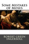 Some Mistakes of Moses - Robert Green Ingersoll - 9781517094058