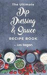 The Ultimate Dip, Dressing & Sauce RECIPE BOOK - Les Ilagan - 9781517322007