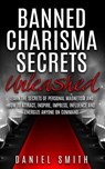 Banned Charisma Secrets Unleashed: Learn The Secrets Of Personal Magnetism And How To Attract, Inspire, Impress, Influence And Energize Anyone On Comm - Daniel Smith - 9781517393304