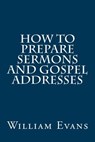 How to Prepare Sermons and Gospel Addresses - William Evans - 9781517461041