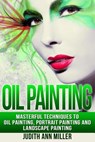 Oil Painting: Masterful Techniques to Oil Painting, Portrait Painting and Landscape Painting - Judith Ann Miller - 9781517511869