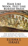 Hair Like Wool, Feet Like Burned Brass: The Color of Jesus, and Burning Truths Concerning the Messiah - Elisha J. Israel - 9781518673825