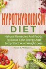 Hypothyroidism Diet: Natural Remedies And Foods To Boost Your Energy And Jump Start Your Weight Loss - Susan T. Williams - 9781518679438