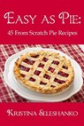 Easy As Pie: 45 From Scratch Pie Recipes - Kristina Seleshanko - 9781518828584