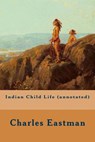 Indian Child Life (annotated) - Charles Eastman - 9781519217790