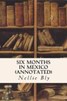 Six Months in Mexico (annotated) - Nellie Bly - 9781519288578