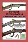 Burnside Breechloading Carbines and Rifles: A Collectors Guide to The Firearms and Cartridges Invented by The Famous Civil War General, Ambrose E. Bur - HULL,  Edward - 9781519526076