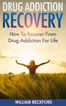 Drug Addiction Recovery: How To Recover From Drug Addiction For Life - Drug Cure, Drug Addiction Treatment & Drug Abuse Recovery - William Beckford - 9781519573896
