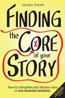 Finding the Core of Your Story: How to Strengthen and Sell Your Story in One Essential Sentence - Jordan Smith - 9781519903822