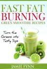 Fast Fat Burning Green Smoothie Recipes Turn the Greens into Tasty Sips - Jamie Fynn - 9781519907219