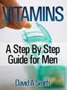 Vitamins: A Step By Step Guide for Men Live A Supplement – Rich Lifestyle! - David A Smith - 9781519910233