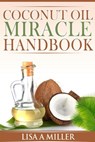 Coconut Oil Miracle Handbook - Lisa A Miller - 9781519950796
