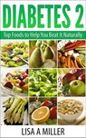 Diabetes 2 Top Foods to Help You Beat It Naturally - Lisa A Miller - 9781519960696