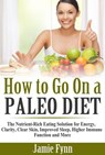 How to Go On a Paleo Diet: The Nutrient-Rich Eating Solution for Energy, Clarity, Clear Skin, Improved Sleep, Higher Immune Function and More - Jamie Fynn - 9781519998286