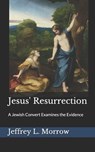 Jesus' Resurrection: A Jewish Convert Examines the Evidence - Jeffrey L. Morrow - 9781520797212