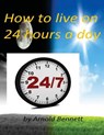 How to live on 24 hours a day by Arnold Bennett ( World's Classic ) - BENNETT,  Arnold - 9781522855842