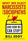 Why We Elect Narcissists and Sociopaths—And How We Can Stop! - Bill Eddy - 9781523085293