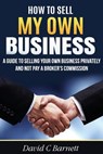 How to Sell my Own Business: A guide to selling your own business privately and not pay a broker's commission - David C. Barnett - 9781523318575