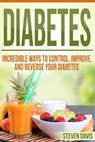 Diabetes: Incredible Ways to Control, Improve, and Reverse your Diabetes - Steven Davis - 9781523352425