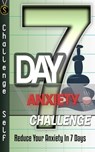 7-Day Anxiety Challenge: Reduce Your Anxiety In 7 Days - Challenge Self - 9781523400546