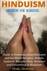 Hinduism: Hinduism for Beginners: Guide to Understanding Hinduism and the Hindu Religion, Beliefs, Customs, Rituals, Gods, Mantras and Converting to H - Shalu Sharma - 9781523472826
