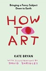 How to Art: Bringing a Fancy Subject Down to Earth - Kate Bryan - 9781523534180