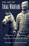 The Art of Trial Warfare: Winning at Trial Using Sun Tzu's The Art of War - Michael S. Waddington - 9781523635894