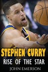 Stephen Curry: Rise of the Star. The inspiring and interesting life story from a struggling young boy to become the legend. Life of Stephen Curry - on - John Emerson - 9781523902859