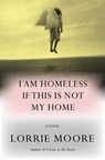 I Am Homeless If This Is Not My Home - Lorrie Moore - 9781524712525